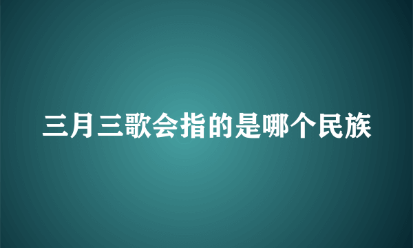 三月三歌会指的是哪个民族