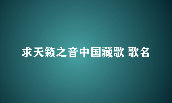 求天籁之音中国藏歌 歌名