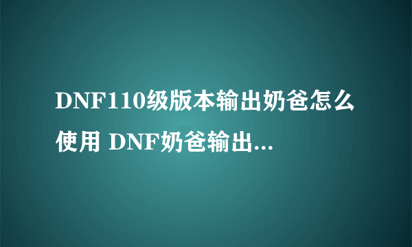 DNF110级版本输出奶爸怎么使用 DNF奶爸输出流玩法技能加点推荐