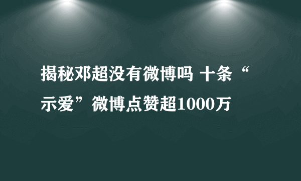 揭秘邓超没有微博吗 十条“示爱”微博点赞超1000万