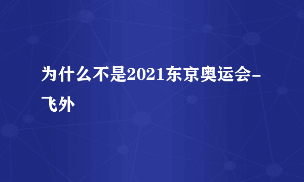 为什么不是2021东京奥运会-飞外