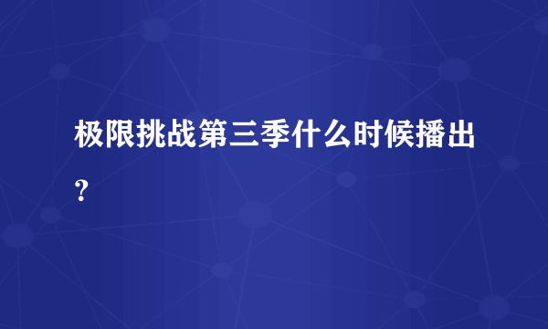 极限挑战第三季什么时候播出？