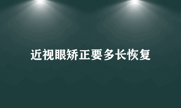 近视眼矫正要多长恢复