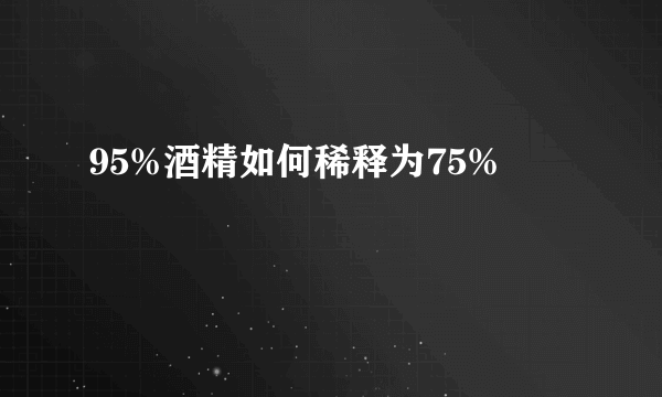 95%酒精如何稀释为75%