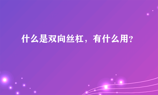 什么是双向丝杠，有什么用？