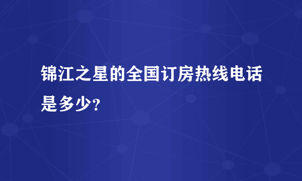 锦江之星的全国订房热线电话是多少？