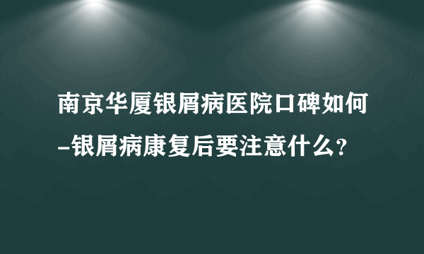 南京华厦银屑病医院口碑如何-银屑病康复后要注意什么？