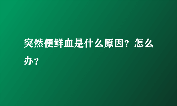 突然便鲜血是什么原因？怎么办？