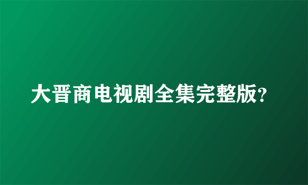 大晋商电视剧全集完整版？