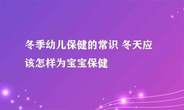 冬季幼儿保健的常识 冬天应该怎样为宝宝保健