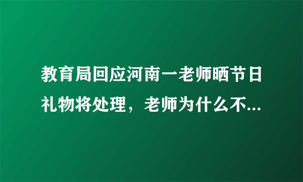 教育局回应河南一老师晒节日礼物将处理，老师为什么不能收礼？