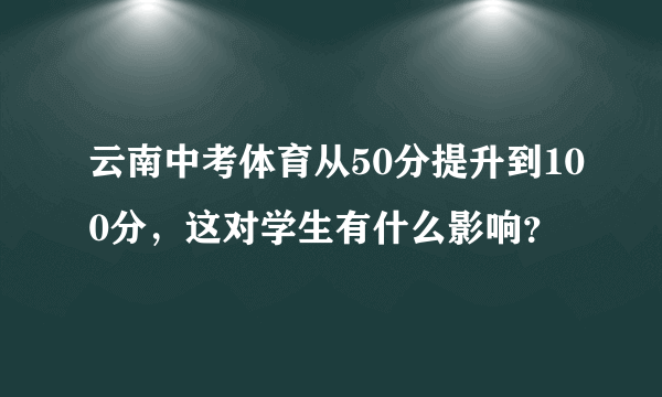 云南中考体育从50分提升到100分，这对学生有什么影响？