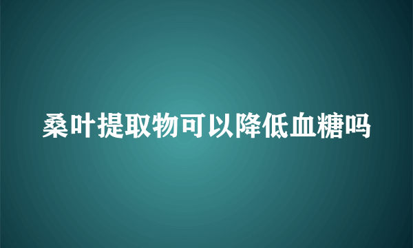 桑叶提取物可以降低血糖吗