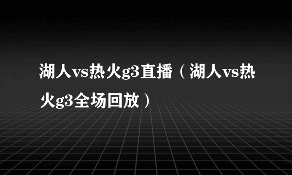 湖人vs热火g3直播（湖人vs热火g3全场回放）