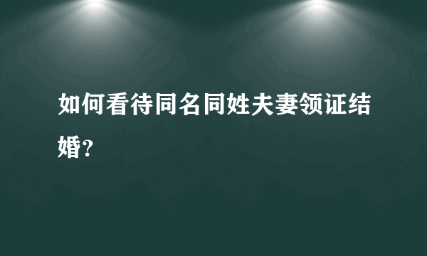 如何看待同名同姓夫妻领证结婚？