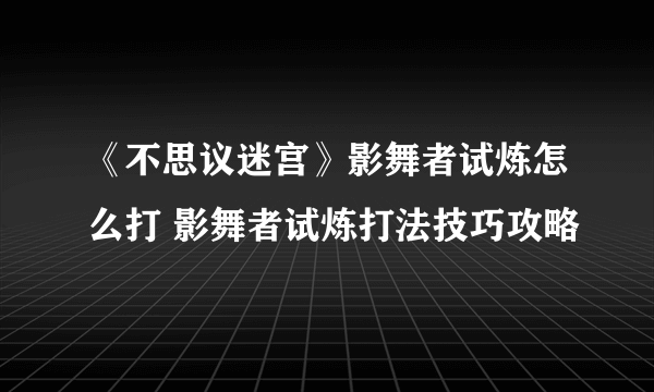 《不思议迷宫》影舞者试炼怎么打 影舞者试炼打法技巧攻略