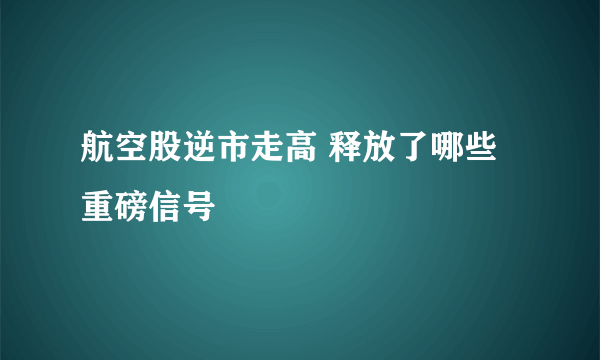 航空股逆市走高 释放了哪些重磅信号