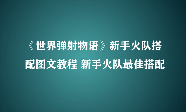 《世界弹射物语》新手火队搭配图文教程 新手火队最佳搭配