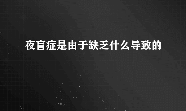 夜盲症是由于缺乏什么导致的