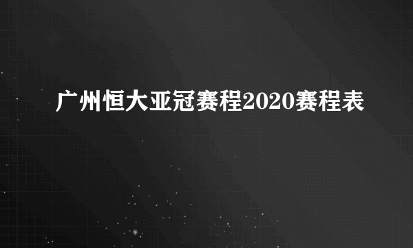 广州恒大亚冠赛程2020赛程表