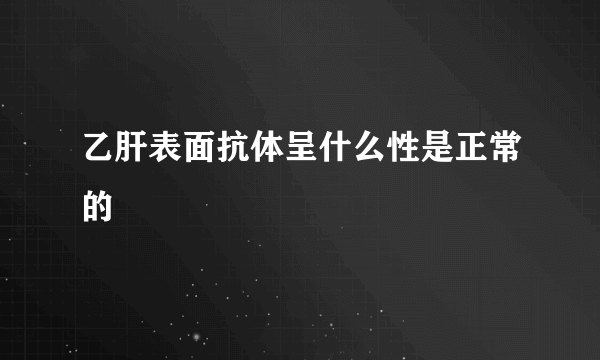 乙肝表面抗体呈什么性是正常的