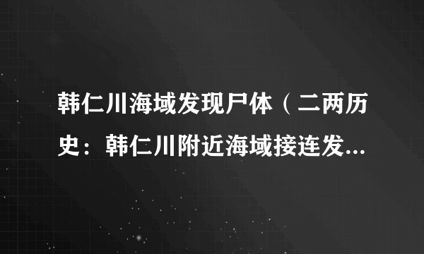 韩仁川海域发现尸体（二两历史：韩仁川附近海域接连发现尸体）