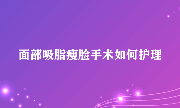 面部吸脂瘦脸手术如何护理