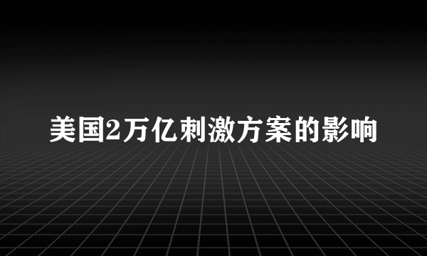 美国2万亿刺激方案的影响