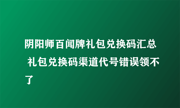 阴阳师百闻牌礼包兑换码汇总 礼包兑换码渠道代号错误领不了