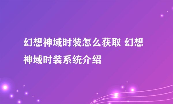 幻想神域时装怎么获取 幻想神域时装系统介绍