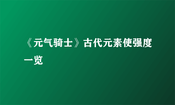 《元气骑士》古代元素使强度一览