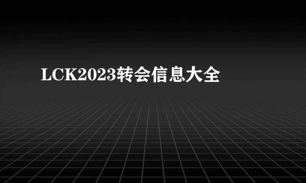 LCK2023转会信息大全