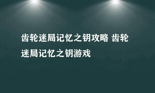 齿轮迷局记忆之钥攻略 齿轮迷局记忆之钥游戏