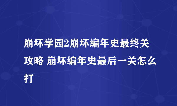 崩坏学园2崩坏编年史最终关攻略 崩坏编年史最后一关怎么打