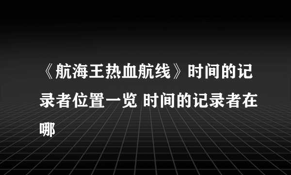 《航海王热血航线》时间的记录者位置一览 时间的记录者在哪