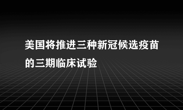 美国将推进三种新冠候选疫苗的三期临床试验