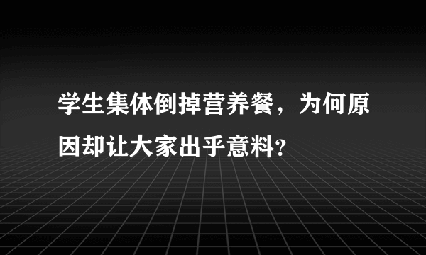 学生集体倒掉营养餐，为何原因却让大家出乎意料？