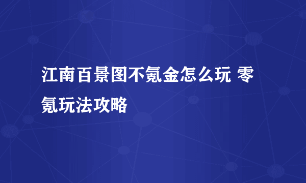 江南百景图不氪金怎么玩 零氪玩法攻略