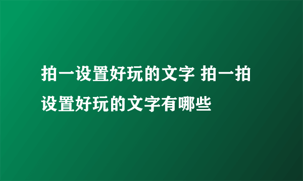 拍一设置好玩的文字 拍一拍设置好玩的文字有哪些