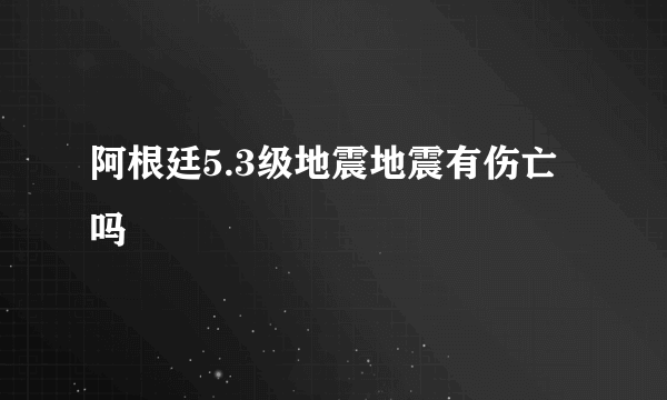 阿根廷5.3级地震地震有伤亡吗