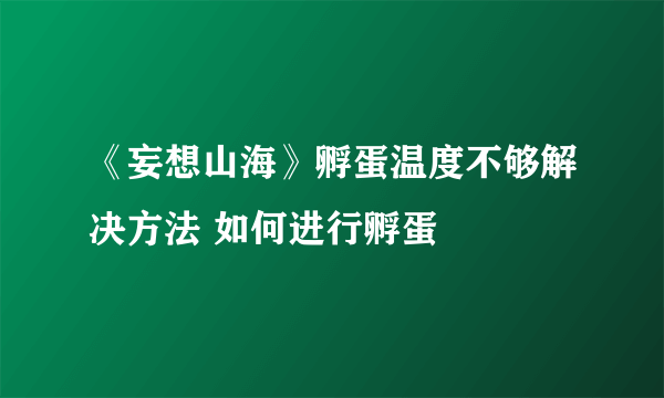 《妄想山海》孵蛋温度不够解决方法 如何进行孵蛋