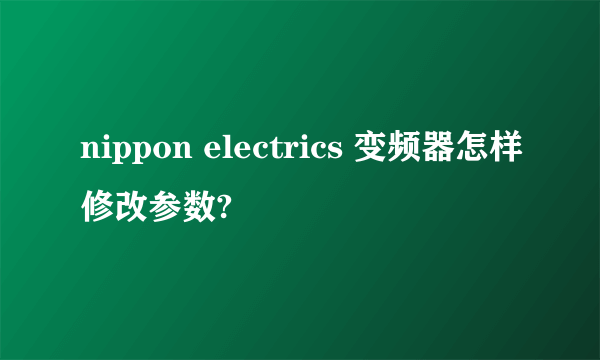 nippon electrics 变频器怎样修改参数?