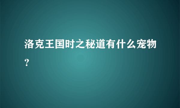 洛克王国时之秘道有什么宠物？