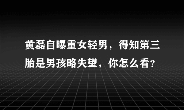 黄磊自曝重女轻男，得知第三胎是男孩略失望，你怎么看？