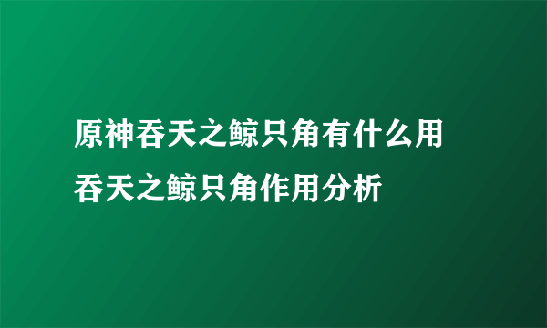 原神吞天之鲸只角有什么用 吞天之鲸只角作用分析