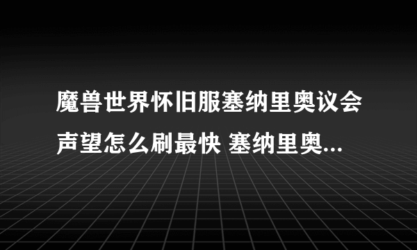 魔兽世界怀旧服塞纳里奥议会声望怎么刷最快 塞纳里奥议会声望崇拜速刷攻略