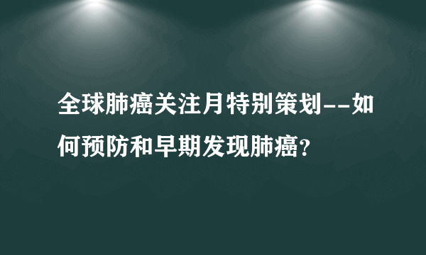 全球肺癌关注月特别策划--如何预防和早期发现肺癌？