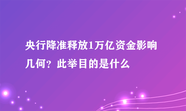 央行降准释放1万亿资金影响几何？此举目的是什么