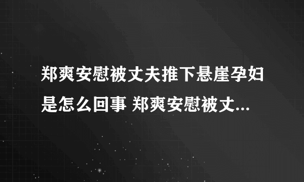 郑爽安慰被丈夫推下悬崖孕妇是怎么回事 郑爽安慰被丈夫推下悬崖孕妇什么情况