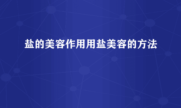 盐的美容作用用盐美容的方法